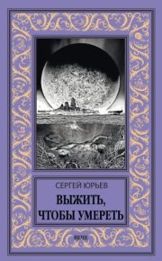 Выжить, чтобы умереть. Юрьев Сергей - Rulib.pro Выжить, чтобы умереть. Юрьев Сергей - читать в Рулиб