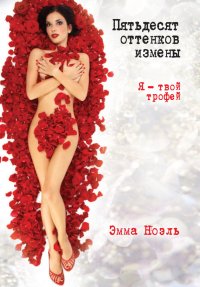 Пятьдесят оттенков измены. Я – твой трофей!. Ноэль Эмма - читать в Рулиб