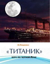 «Титаник». Курс по черной луне. Лещенко Владимир - читать в Рулиб