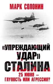 «Упреждающий удар» Сталина. 25 июня – глупость или агрессия?. Солонин Марк - читать в Рулиб