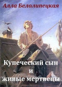 Купеческий сын и живые мертвецы (СИ). Белолипецкая Алла - читать в Рулиб
