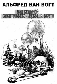 Вид седьмой: электронное чудовище. Нечто . Ван Вогт Альфред - Rulib.pro Вид седьмой: электронное чудовище. Нечто . Ван Вогт Альфред - читать в Рулиб