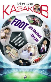 Foot’Больные люди. Маленькие истории большого спорта. Казаков Илья - читать в Рулиб
