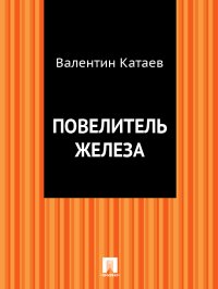 Повелитель железа. Катаев Валентин - читать в Рулиб