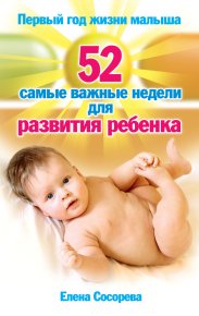 Первый год жизни малыша. 52 самые важные недели для развития ребенка. Сосорева Елена - читать в Рулиб