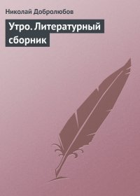 Утро. Литературный сборник. Добролюбов Николай - Rulib.pro Утро. Литературный сборник. Добролюбов Николай - читать в Рулиб