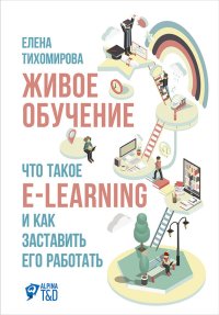 Живое обучение: Что такое e-learning и как заставить его работать. Тихомирова Елена - читать в Рулиб