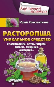 Расторопша. Уникальное средство от алкоголизма, астмы, гастрита, диабета, ожирения, онкологии. Константинов Юрий - читать в Рулиб