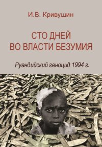 Сто дней во власти безумия. Руандийский геноцид 1994 г.. Кривушин Иван - читать в Рулиб