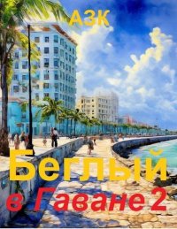 Беглый в Гаване 2. Азк  (А_З_К) - читать в Рулиб