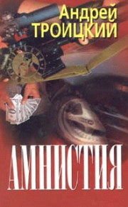 Амнистия. Троицкий Андрей - Rulib.pro Амнистия. Троицкий Андрей - читать в Рулиб