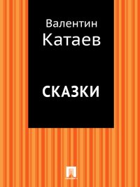 Сказки. Катаев Валентин - читать в Рулиб