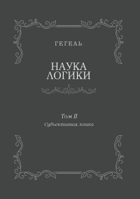 Наука логики. Том II. Субъективная логика.. Гегель Георг - читать в Рулиб