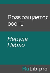 Возвращается осень. Неруда Пабло - читать в Рулиб