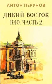 Дикий Восток. 1910. Часть 2. Перунов Антон - читать в Рулиб