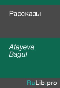 Рассказы. Atayeva Bagul - читать в Рулиб