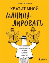 Хватит мной манипулировать! Как распознавать психологические уловки в общении и защищать себя от них. Асланов Тимур - читать в Рулиб