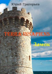Terra Insapiens. Книга первая. Замок. Григорьев Юрий - читать в Рулиб