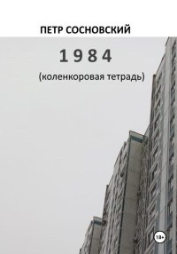 1984 (коленкоровая тетрадь). Сосновский Петр - читать в Рулиб