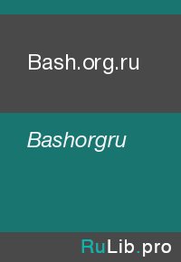 Bash.org.ru. Bashorgru - читать в Рулиб