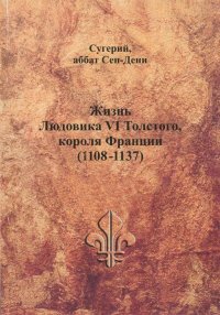 Жизнь Людовика VI Толстого, короля Франции (1108-1137). Сугерий - читать в Рулиб