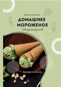 Домашнее мороженое: 20 рецептов. Сихимбаева Евгения - читать в Рулиб
