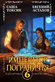 Император Пограничья 6 (СИ). Астахов Евгений - читать в Рулиб