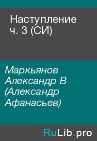 Наступление  ч. 3 (СИ). Маркьянов Александр (Александр Афанасьев) - читать в Рулиб