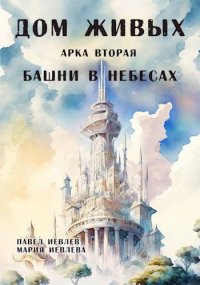 Арка вторая: "Башни в небесах" (СИ). Иевлев Павел - читать в Рулиб