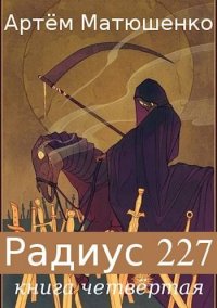 Радиус 227. Книга 4. Матюшенко Артем - читать в Рулиб