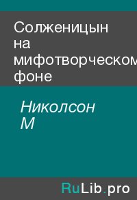 Солженицын на мифотворческом фоне. Николсон М - читать в Рулиб