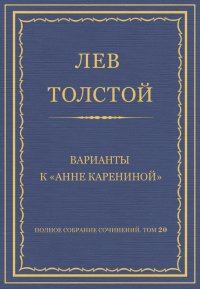 Полное собрание сочинений. Том 20. Варианты к «Анне Карениной». Толстой Лев - читать в Рулиб