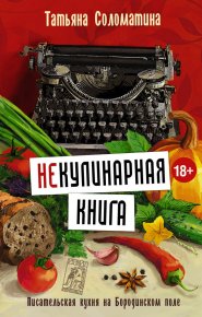 (Не)Кулинарная книга. Писательская кухня на Бородинском поле. Соломатина Татьяна - читать в Рулиб