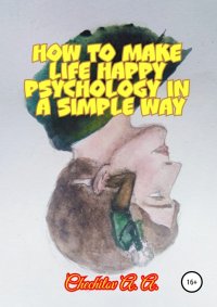How to make life happy psychology in a simple way. Чечитов Александр - читать в Рулиб