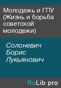 Молодежь и ГПУ (Жизнь и борьба совeтской молодежи). Солоневич Борис - читать в Рулиб