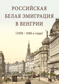 Российская белая эмиграция в Венгрии (1920 – 1940-е годы). Стыкалин Александр - читать в Рулиб