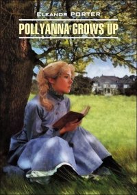 Pollyanna Crows up / Поллианна вырастает. Книга для чтения на английском языке. Портер Элинор - читать в Рулиб