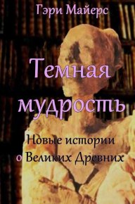 Тёмная мудрость: новые истории о Великих Древних. Майерс Гари - читать в Рулиб