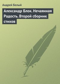 Александр Блок. Нечаянная Радость. Второй сборник стихов. Белый Андрей - читать в Рулиб
