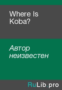 Where Is Koba?. Автор неизвестен - читать в Рулиб