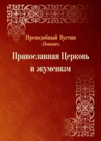 Православная Церковь и экуменизм.. Попович преподобный Иустин - читать в Рулиб