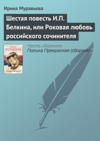 Шестая повесть И.П. Белкина, или Роковая любовь российского сочинителя. Муравьева Ирина - читать в Рулиб