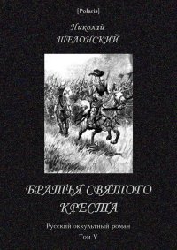 Братья Святого Креста. Русский оккультный роман. Том V. Шелонский Николай - читать в Рулиб