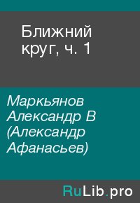 Ближний круг, ч. 1. Маркьянов Александр (Александр Афанасьев) - читать в Рулиб