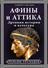 Афины и Аттика. Древняя история и культура. Савельев Андрей - читать в Рулиб