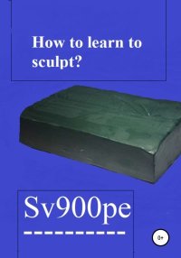 How to learn to sculpt?. sv900pe - читать в Рулиб