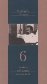 Полное собрание сочинений в 13 томах. Том 6. Ницше Фридрих - читать в Рулиб