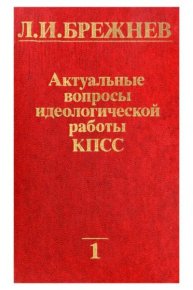 Актуальные вопросы идеологической работы КПСС. Том 1. Брежнев Леонид - читать в Рулиб