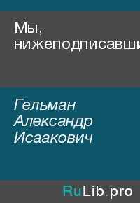 Мы, нижеподписавшиеся. Гельман Александр - читать в Рулиб