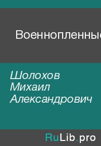 Военнопленные. Шолохов Михаил - читать в Рулиб